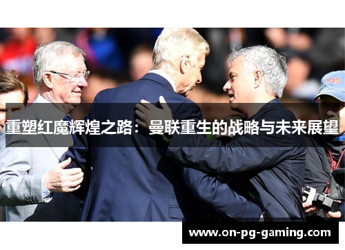 重塑红魔辉煌之路：曼联重生的战略与未来展望