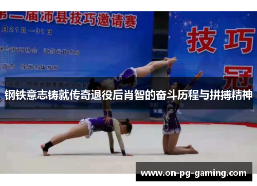 钢铁意志铸就传奇退役后肖智的奋斗历程与拼搏精神