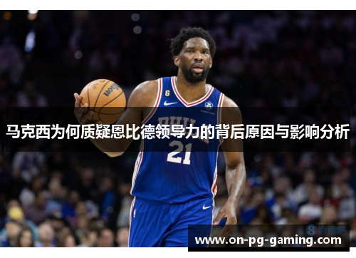 马克西为何质疑恩比德领导力的背后原因与影响分析