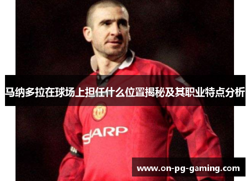 马纳多拉在球场上担任什么位置揭秘及其职业特点分析 马纳多拉在球场上担任什么位置揭秘及其职业特点分析