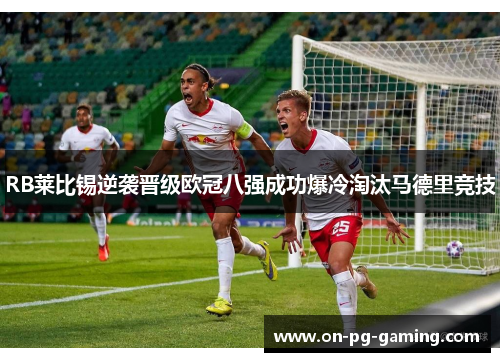 RB莱比锡逆袭晋级欧冠八强成功爆冷淘汰马德里竞技