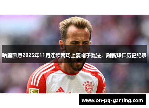 哈里凯恩2025年11月连续两场上演帽子戏法,刷新拜仁历史纪录 哈里凯恩2025年11月连续两场上演帽子戏法,刷新拜仁历史纪录